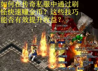如何在传奇私服中通过刷怪快速赚金币？这些技巧能否有效提升收益？
