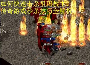 如何快速击杀祖玛教主？传奇游戏秒杀技巧全解析