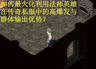如何最大化利用法师英雄在传奇私服中的高爆发与群体输出优势？