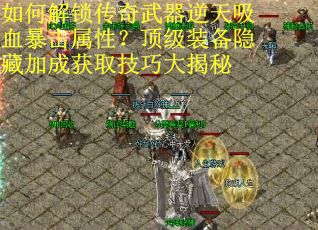 如何解锁传奇武器逆天吸血暴击属性？顶级装备隐藏加成获取技巧大揭秘