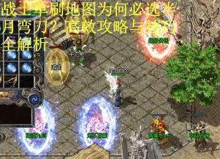战士单刷地图为何必选半月弯刀？高效攻略与技巧全解析
