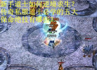新手道士如何逆境求生？传奇私服道士必学的五大保命绝技有哪些？