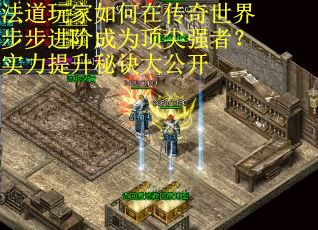 法道玩家如何在传奇世界步步进阶成为顶尖强者？实力提升秘诀大公开