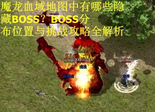 魔龙血域地图中有哪些隐藏BOSS？BOSS分布位置与挑战攻略全解析