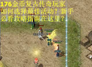 176金币复古传奇玩家如何选择最佳活动？新手必看攻略指南在这里？
