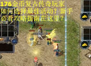 176金币复古传奇玩家如何选择最佳活动？新手必看攻略指南在这里？