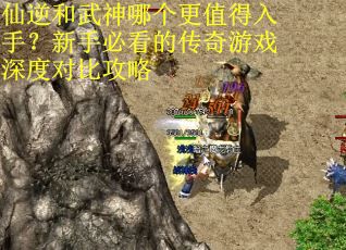 仙逆和武神哪个更值得入手？新手必看的传奇游戏深度对比攻略