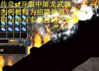 传奇sf开服中屠龙武器为何被称为招牌神器？获取方法与实战技巧全解析？