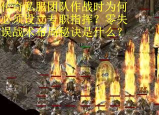 传奇私服团队作战时为何必须设立专职指挥？零失误战术布局秘诀是什么？