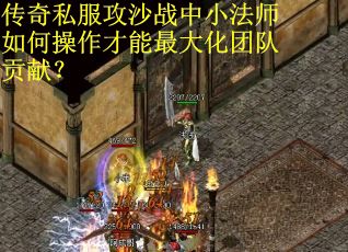 传奇私服攻沙战中小法师如何操作才能最大化团队贡献？