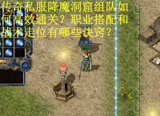 传奇私服降魔洞窟组队如何高效通关？职业搭配和战术走位有哪些诀窍？
