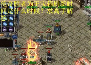 传奇胜者为王宝箱刷新时间是什么时候？求高手解答。