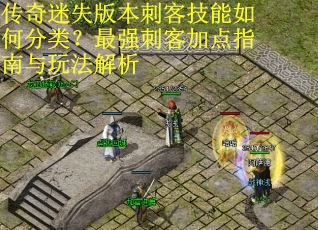 传奇迷失版本刺客技能如何分类？最强刺客加点指南与玩法解析
