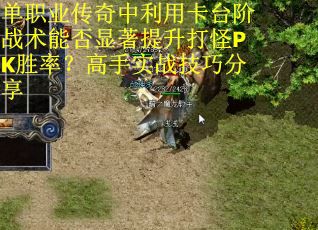 单职业传奇中利用卡台阶战术能否显著提升打怪PK胜率？高手实战技巧分享
