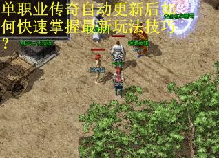 单职业传奇自动更新后如何快速掌握最新玩法技巧？