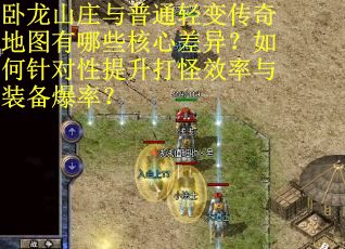 卧龙山庄与普通轻变传奇地图有哪些核心差异？如何针对性提升打怪效率与装备爆率？