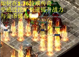 如何在1.76特戒传奇中通过挖矿快速提升战力与金币储备？
