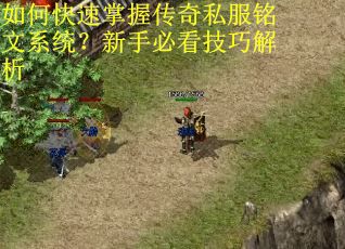 如何快速掌握传奇私服铭文系统？新手必看技巧解析
