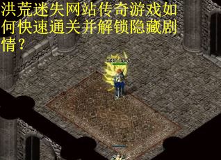 洪荒迷失网站传奇游戏如何快速通关并解锁隐藏剧情？