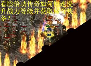 看脸倍功传奇如何快速提升战力等级并获取稀有装备？
