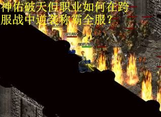 神佑破天但职业如何在跨服战中逆袭称霸全服？