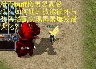绿毒buff伤害忽高忽低？如何通过技能循环与装备搭配实现毒素爆发最大化？