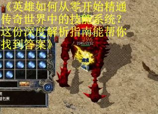 《英雄如何从零开始精通传奇世界中的技能系统？这份深度解析指南能帮你找到答案》