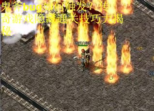 鬼斧bug如何触发？传奇游戏隐藏通关技巧大揭秘