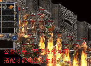 公益传奇:弓手技能如何搭配才能输出最大化? 公益传奇:弓手技能如何搭配才能输出最大化?