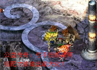 公益传奇:弓手技能如何搭配才能输出最大化? 公益传奇:弓手技能如何搭配才能输出最大化?