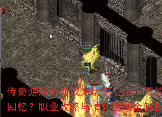 传奇游戏为何成为玩家心中不灭的回忆?职业攻略与情怀密码全解析 传奇游戏为何成为玩家心中不灭的回忆?职业攻略与情怀密码全解析