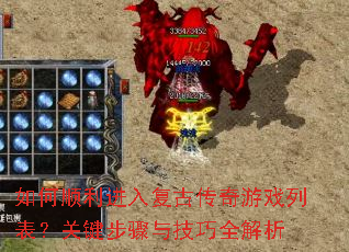 如何顺利进入复古传奇游戏列表?关键步骤与技巧全解析 如何顺利进入复古传奇游戏列表?关键步骤与技巧全解析