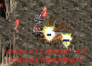 1400祖玛卫士在哪里刷新?击败1400祖玛卫士有哪些实用技巧? 1400祖玛卫士在哪里刷新?击败1400祖玛卫士有哪些实用技巧?