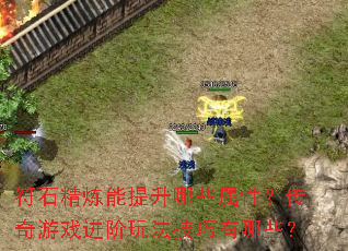 符石精炼能提升哪些属性?传奇游戏进阶玩法技巧有哪些? 符石精炼能提升哪些属性?传奇游戏进阶玩法技巧有哪些?