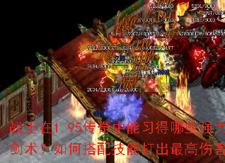 战士在1.95传奇中能习得哪些强力剑术?如何搭配技能打出最高伤害? 战士在1.95传奇中能习得哪些强力剑术?如何搭配技能打出最高伤害?