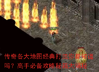 传奇各大地图经典打法你都知道吗?高手必备攻略秘籍大揭秘 传奇各大地图经典打法你都知道吗?高手必备攻略秘籍大揭秘