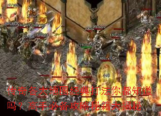 传奇各大地图经典打法你都知道吗?高手必备攻略秘籍大揭秘 传奇各大地图经典打法你都知道吗?高手必备攻略秘籍大揭秘
