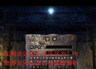 如何高效提升龙牙战力?传奇游戏强化技巧与策略解析 如何高效提升龙牙战力?传奇游戏强化技巧与策略解析