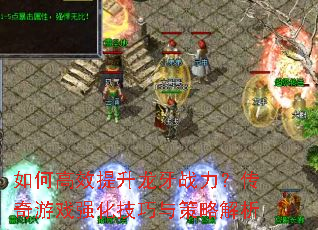 如何高效提升龙牙战力?传奇游戏强化技巧与策略解析 如何高效提升龙牙战力?传奇游戏强化技巧与策略解析