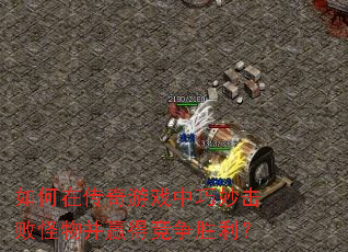 如何在传奇游戏中巧妙击败怪物并赢得竞争胜利? 如何在传奇游戏中巧妙击败怪物并赢得竞争胜利?