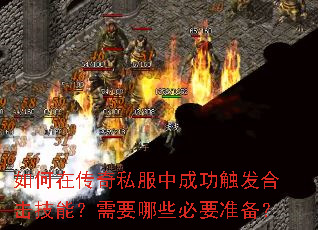 如何在传奇私服中成功触发合击技能?需要哪些必要准备? 如何在传奇私服中成功触发合击技能?需要哪些必要准备?
