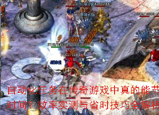 自动化任务在传奇游戏中真的能节省时间?效率实测与省时技巧全解析 自动化任务在传奇游戏中真的能节省时间?效率实测与省时技巧全解析