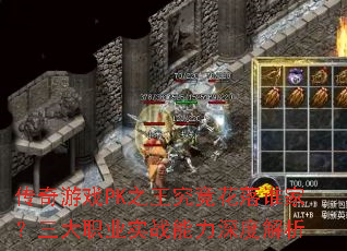 传奇游戏PK之王究竟花落谁家?三大职业实战能力深度解析 传奇游戏PK之王究竟花落谁家?三大职业实战能力深度解析