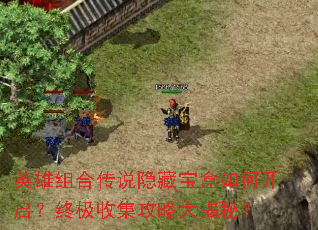 英雄组合传说隐藏宝盒如何开启?终极收集攻略大揭秘? 英雄组合传说隐藏宝盒如何开启?终极收集攻略大揭秘?
