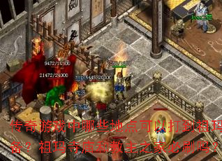 传奇游戏中哪些地点可以打到祖玛装备?祖玛寺庙和教主之家必刷吗? 传奇游戏中哪些地点可以打到祖玛装备?祖玛寺庙和教主之家必刷吗?