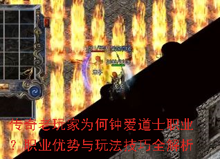 传奇老玩家为何钟爱道士职业?职业优势与玩法技巧全解析 传奇老玩家为何钟爱道士职业?职业优势与玩法技巧全解析