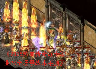 《2025热血传奇战士职业PK全场景战术手册》 《2025热血传奇战士职业PK全场景战术手册》