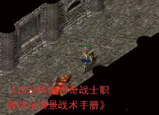 《2025热血传奇战士职业PK全场景战术手册》 《2025热血传奇战士职业PK全场景战术手册》