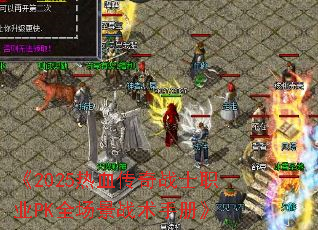 《2025热血传奇战士职业PK全场景战术手册》 《2025热血传奇战士职业PK全场景战术手册》