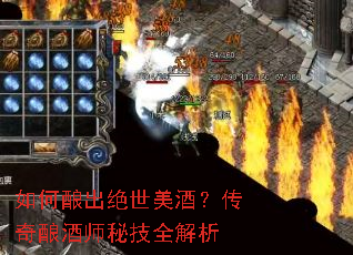 如何酿出绝世美酒?传奇酿酒师秘技全解析 如何酿出绝世美酒?传奇酿酒师秘技全解析